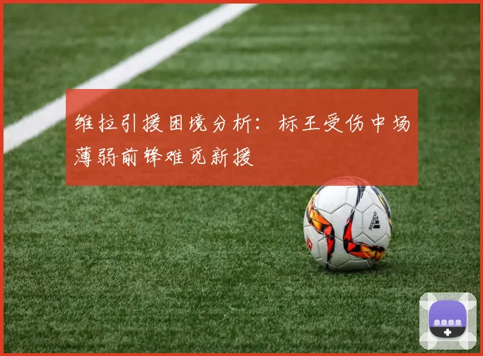 维拉引援困境分析：标王受伤中场薄弱前锋难觅新援